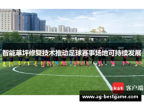 智能草坪修复技术推动足球赛事场地可持续发展