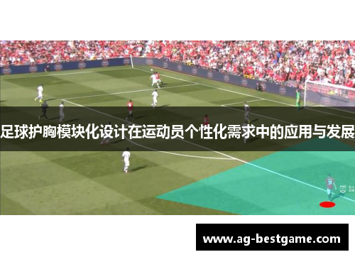 足球护胸模块化设计在运动员个性化需求中的应用与发展