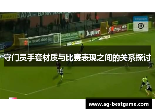 守门员手套材质与比赛表现之间的关系探讨