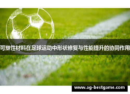 可塑性材料在足球运动中形状修复与性能提升的协同作用