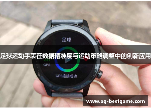 足球运动手表在数据精准度与运动策略调整中的创新应用